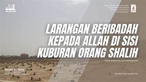 Larangan Beribadah Kepada Allah Di Sisi Kuburan Orang Sholih Part 2 ~ Ust Mukhlis Abu Dzar