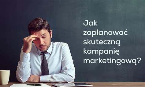 Jak zaplanować skuteczną kampanię marketingową