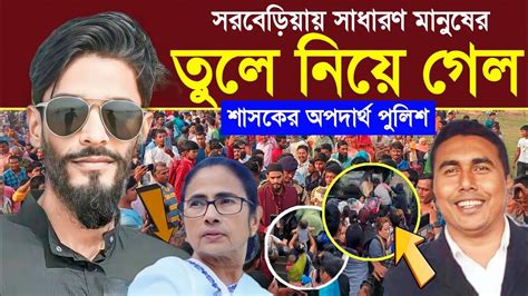 Naushad Siddiqui সরবেড়িয়ায় সাধারণ মানুষের তুলে নিয়ে গেল শাসক দলের