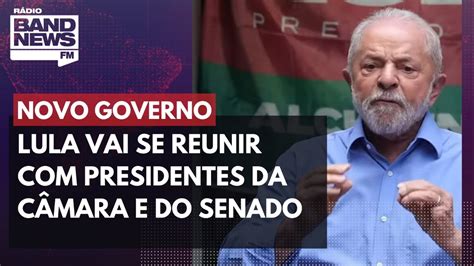 Lula Vai Se Reunir Com Presidentes Da Câmara E Do Senado Youtube