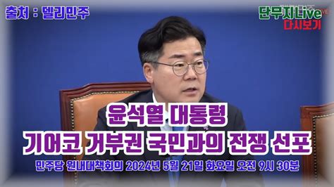 단무지live 다시보기 윤석열 대통령 기어코 거부권 국민과의 전쟁 선포 민주당 원내대책회의 박찬대 윤석열 탄핵