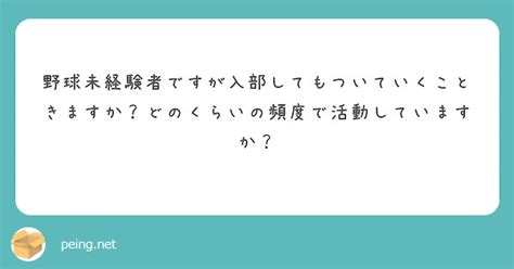 野球未経験者ですが入部してもついていくこときますか？どのくらいの頻度で活動していますか？ Peing 質問箱