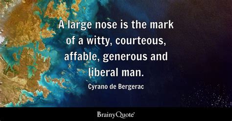 Cyrano de Bergerac - A large nose is the mark of a witty...