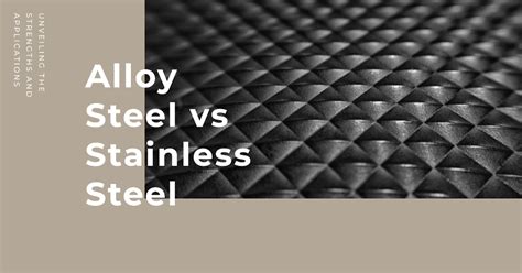 Alloy Steel Vs Stainless Steel Unveiling The Strengths And Applications