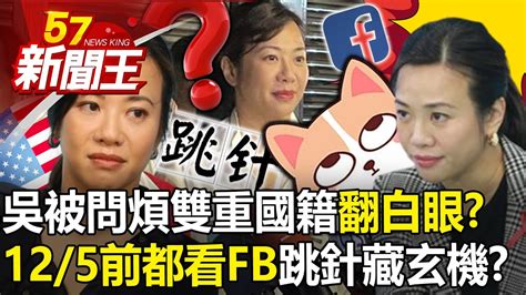 吳欣盈被問煩雙重國籍「翻白眼」？「12 5前都看fb」跳針藏玄機？ 【57新聞王 精華篇】20231201 1 Youtube