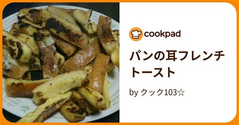 パンの耳フレンチトースト By クック103 【クックパッド】 簡単おいしいみんなのレシピが394万品