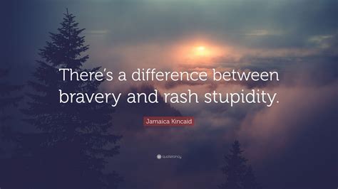 Jamaica Kincaid Quote “theres A Difference Between Bravery And Rash