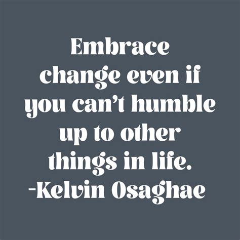 The Words Embrace Change Even If You Can T Humble Up To Other Things In