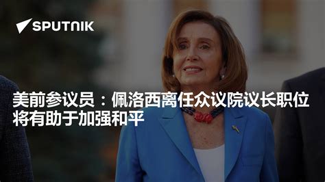 美前参议员：佩洛西离任众议院议长职位将有助于加强和平 2022年11月10日 俄罗斯卫星通讯社