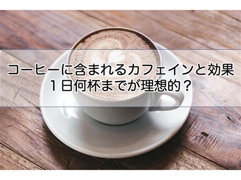 コーヒーは1日何杯までが理想的？カフェインがもたらすメリットとデメリット あれこれぼやきたい。