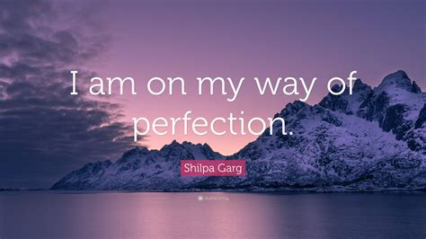 Shilpa Garg Quote “i Am On My Way Of Perfection”