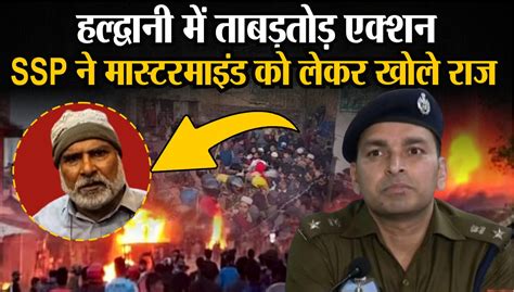 Haldwani Violence हल्द्वानी में ताबड़तोड़ एक्शन खोले राज Haldwani