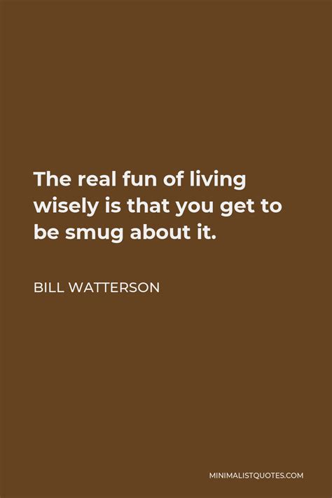 Bill Watterson Quote The Real Fun Of Living Wisely Is That You Get To