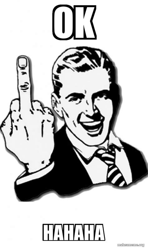 Ok Hahaha Fuck You Meme Generator