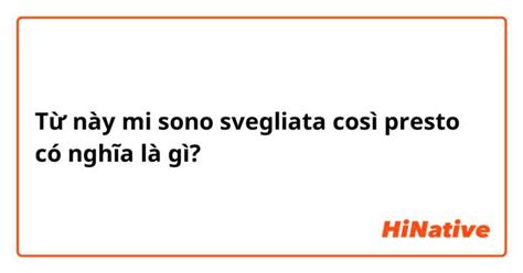 Mi Sono Svegliata Così Presto Có Nghĩa Là Gì Câu Hỏi Về Tiếng Ý