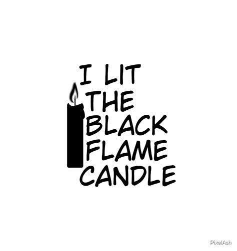 I Lit The Black Flame Candle By PixelAsh Redbubble