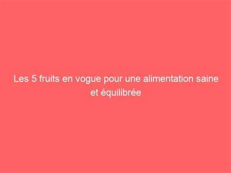 Les 5 fruits en vogue pour une alimentation saine et équilibrée Ben Mazue