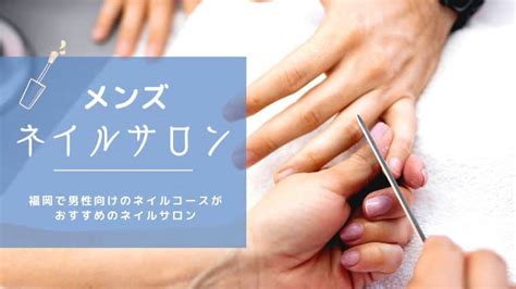 福岡でおすすめのメンズネイルサロンを紹介！安くネイルケアができる博多や北九州のサロン なるほど福岡