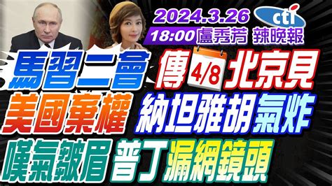 【盧秀芳辣晚報】 介文汲 蔡正元 張延廷 馬習二會 傳48北京見美國棄權 納坦雅胡氣炸嘆氣皺眉 普丁漏網鏡頭 20240326完整版