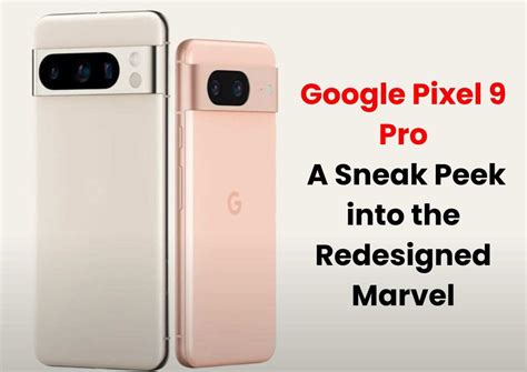 Google Pixel 9 Pro A Sneak Peek Into The Redesigned Marvel