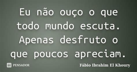 Eu Não Ouço O Que Todo Mundo Escuta Fábio Ibrahim El Khoury Pensador