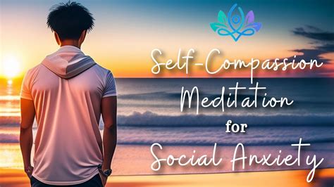 Cultivating Self Compassion Guided Meditation To Ease Social Anxiety