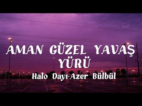 AMAN GÜZEL YAVAŞ YÜRÜ Halo dayı Azer Bülbül YouTube