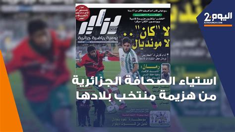 الصحافة الجزائرية مستاءة من هزيمة منتخب بلادها من المغرب بثلاثية نظيفة