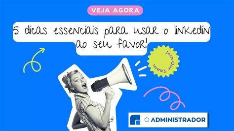 5 Dicas Essenciais Para Usar O Linkedin A Seu Favor O Administrador