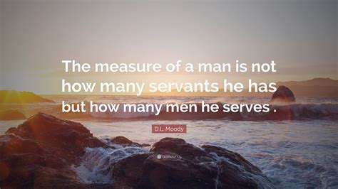 D L Moody Quote The Measure Of A Man Is Not How Many Servants He Has