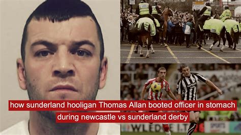 How Sunderland Hooligan Thomas Allan Booted Officer In Stomach During