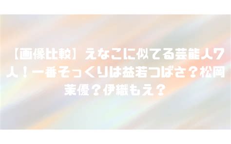 【画像比較】えなこに似てる芸能人7人！一番そっくりは益若つばさ？松岡茉優？伊織もえ？