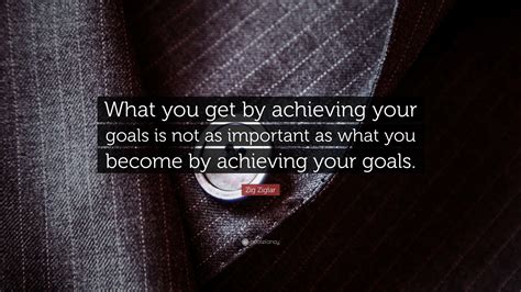 Zig Ziglar Quote What You Get By Achieving Your Goals Is Not As