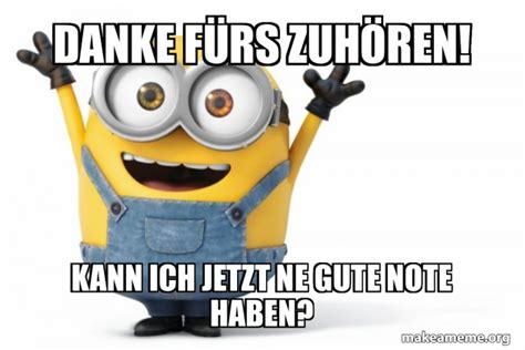 Danke F Rs Zuh Ren Kann Ich Jetzt Ne Gute Note Haben Happy Minion