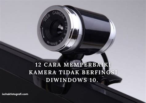 Cara Mengatasi Kamera Tidak Berfungsi Di Windows Ischak Fotografi