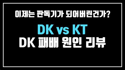 이제는 판독기가 되어버린건가 Dk 패배 원인 리뷰 220729 Dk Vs Kt Youtube