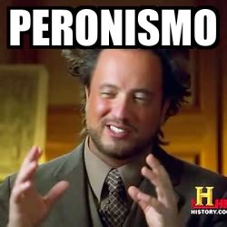 Meme Ancient Aliens Peronismo