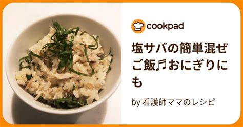 塩サバの簡単混ぜご飯♬おにぎりにも By 看護師ママのレシピ 【クックパッド】 簡単おいしいみんなのレシピが396万品