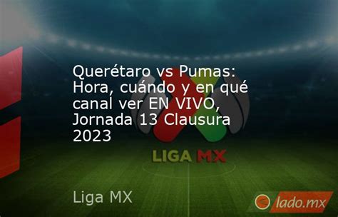 Querétaro Vs Pumas Hora Cuándo Y En Qué Canal Ver En Vivo Jornada 13