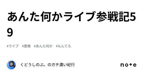 あんた何かライブ参戦記59｜くどうしのぶ。のガチ濃い紀行