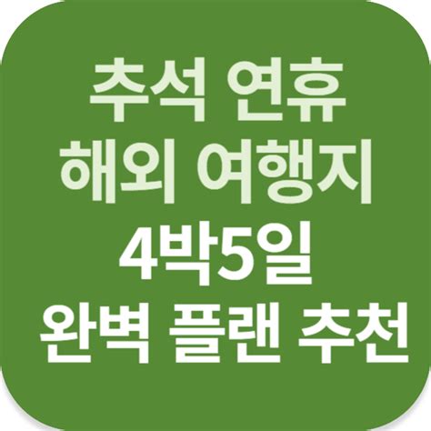 추석 연휴 해외 여행지 4박5일 완벽 플랜 추천 인생 더하기 팁tip Plus