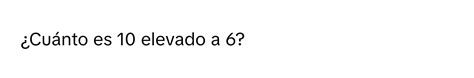 Quanto É 10 Elevado A 6 - Solved: ¿Cuánto es 10 elevado a 6? [Math]