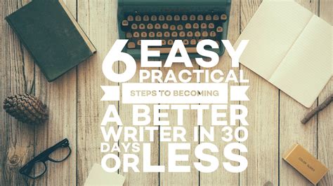 6 Easy Practical Steps To Becoming A Better Writer In 30 Days Or Less