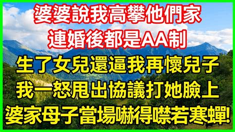 婆婆说我高攀他们家，连婚后都是aa制！生了女儿还逼我再怀儿子！我一怒甩出协议打她脸上！婆家母子当场吓得噤若寒蝉！生活经验情感故事深夜浅读