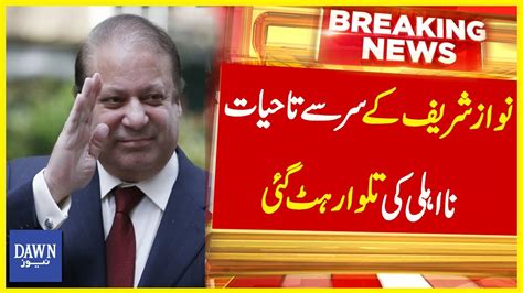 Nawaz Sharif Kay Sar Say Ta Hayat Na Ahli Ki Talwaar Hat Gai Breaking