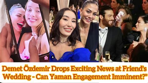 Demet Özdemir Drops Exciting News at Friend s Wedding Can Yaman