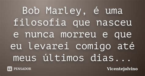 Bob Marley é Uma Filosofia Que Nasceu Vicentejolvino Pensador