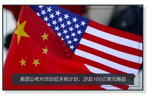 美国公布最新对华加征关税计划，涉及160亿美元中国商品