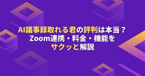 Ai議事録取れる君の評判は本当？zoom連携・料金・機能をサクッと解説 Ai探検隊