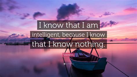 Socrates Quote I Know That I Am Intelligent Because I Know That I